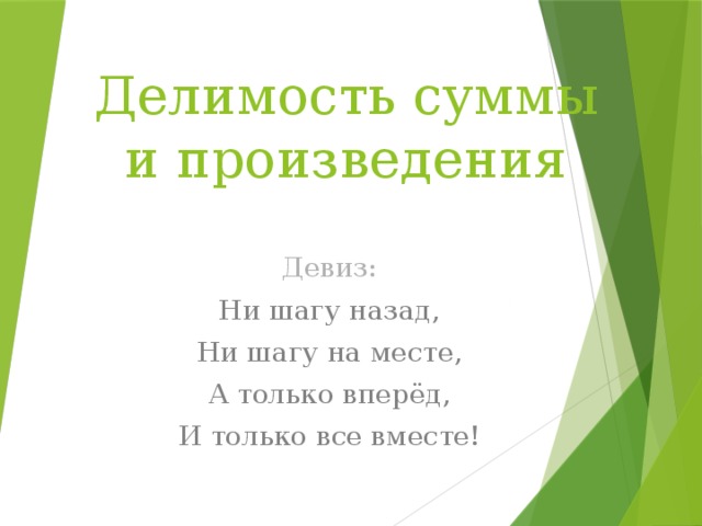 Делимость суммы и произведения Девиз: Ни шагу назад, Ни шагу на месте, А только вперёд, И только все вместе! 