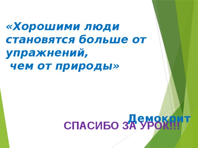 «Хорошими люди становятся больше от упражнений,  чем от природы»   Демокрит СПАСИБО ЗА УРОК!!! 