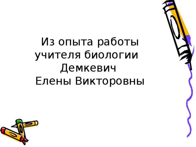         Из опыта работы учителя биологии  Демкевич  Елены Викторовны 