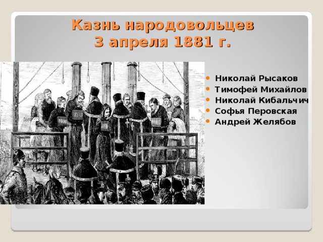 Казнь народовольцев  3 апреля 1881 г. Николай Рысаков Тимофей Михайлов Николай Кибальчич Софья Перовская Андрей Желябов 