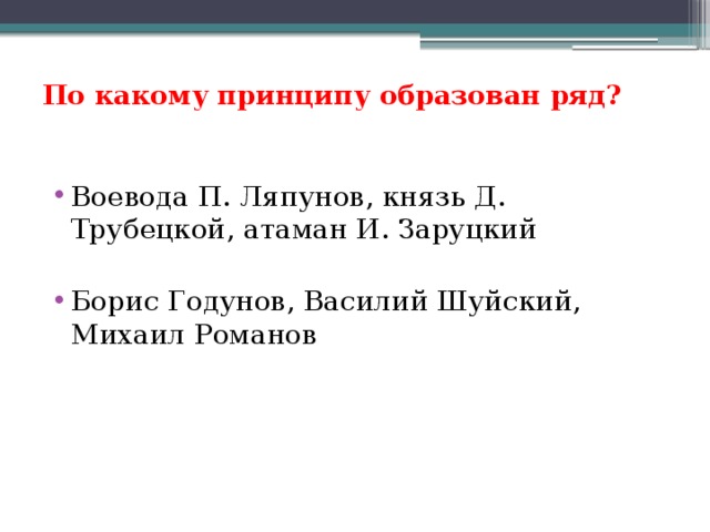 По какому принципу образован ряд?   Воевода П. Ляпунов, князь Д. Трубецкой, атаман И. Заруцкий Борис Годунов, Василий Шуйский, Михаил Романов 