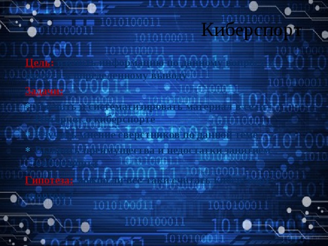 Киберспорт Цель : изучить информацию по данному вопросу и прийти к определенному выводу Задачи:  Изучить и систематизировать материал в сети Интернет о киберспорте Изучить мнение сверстников по данной теме Выявить преимущества и недостатки занятием киберспорта Гипотеза:  можно ли все-таки считать киберспорт-спортом ?   