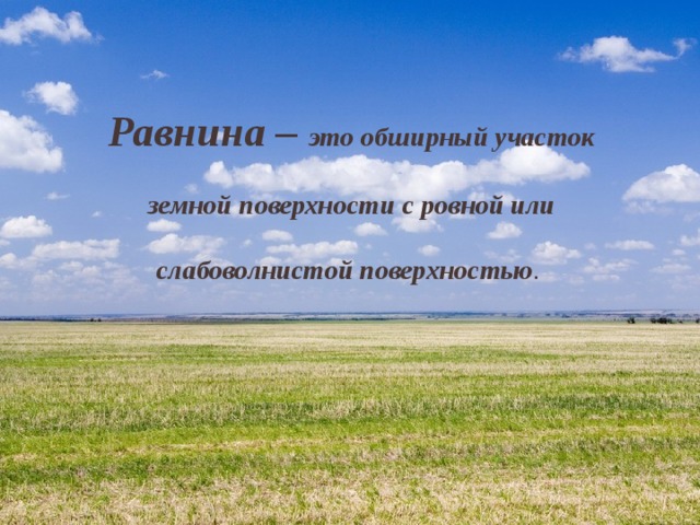 Равнина – это обширный участок   земной поверхности с ровной или   слабоволнистой поверхностью . 