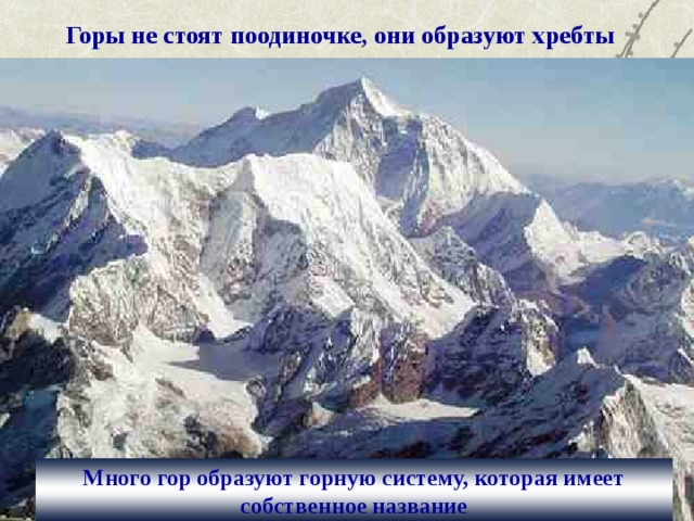 Горы не стоят поодиночке, они образуют хребты  Много гор образуют горную систему, которая имеет собственное название 
