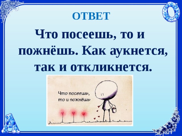 Жизненная ситуация как аукнется так и откликнется. Что посеешь тои пжнешь. Что посеешь то и пожрешь. Ят посеешь то и пожнешь. Пословица что посеешь то и пожнешь.