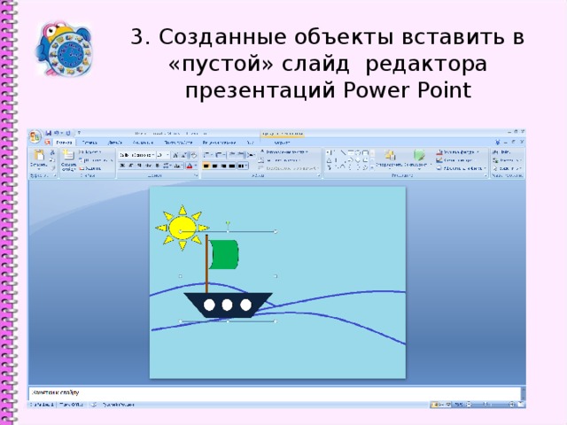 3. Созданные объекты вставить в «пустой» слайд редактора презентаций Power Point