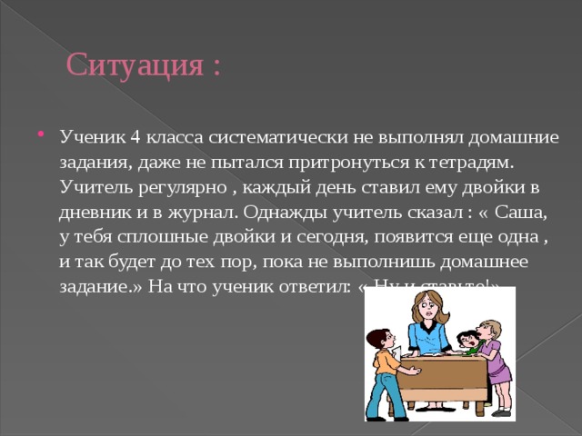 Учитель предложил ученикам 9 класса подобрать. Ученик систематически не выполняет домашнее задание. Ситуация ученик ученик. Педагогическая ситуация учитель педагог. Педагогические ситуации ученик-ученик.