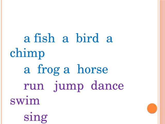  a fish a bird a chimp  a frog a horse  run jump dance swim  sing 