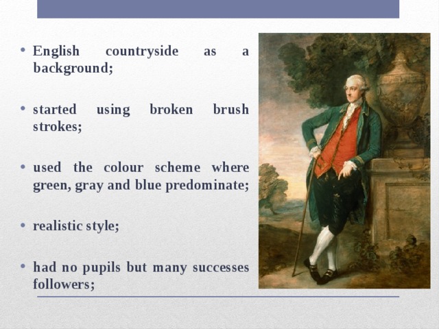 English countryside as a background;  started using broken brush strokes;  used the colour scheme where green, gray and blue predominate;  realistic style;  had no pupils but many successes followers; 