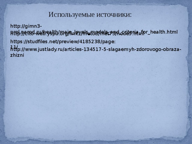 Используемые источники: http://gimn3-prol.narod.ru/health/main_levels_models_and_criteria_for_health.html http://cito-web.yspu.org/link1/metod/met73/node5.html https://studfiles.net/preview/4185238/page:11/ http://www.justlady.ru/articles-134517-5-slagaemyh-zdorovogo-obraza-zhizni 