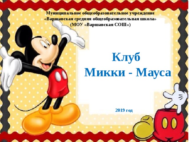 Муниципальное общеобразовательное учреждение «Варшавская средняя общеобразовательная школа» (МОУ «Варшавская СОШ») Клуб  Микки - Мауса 2019 год 