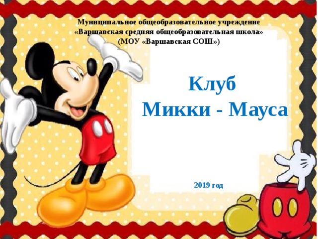 Муниципальное общеобразовательное учреждение «Варшавская средняя общеобразовательная школа» (МОУ «Варшавская СОШ») Клуб  Микки - Мауса 2019 год 