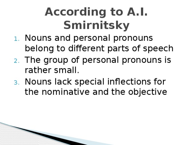 According to A.I. Smirnitsky Nouns and personal pronouns belong to different parts of speech The group of personal pronouns is rather small. Nouns lack special inflections for the nominative and the objective 