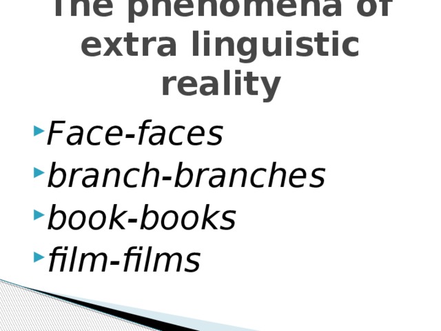  T he phenomena of extra linguistic reality    Face-faces branch-branches book-books film-films 