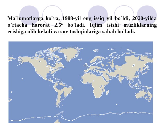 Ma`lumotlarga ko`ra, 1988-yil eng issiq yil bo`ldi, 2020-yilda o`rtacha harorat 2.5 o bo`ladi. Iqlim isishi muzliklarning erishiga olib keladi va suv toshqinlariga sabab bo`ladi. 