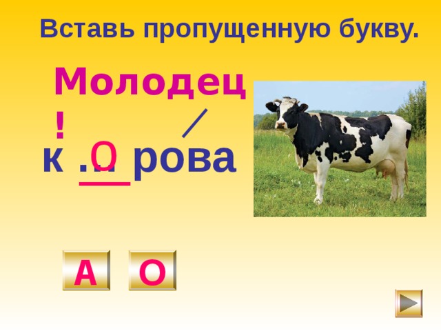 Вставь пропущенную букву. Молодец! о к … рова А О 