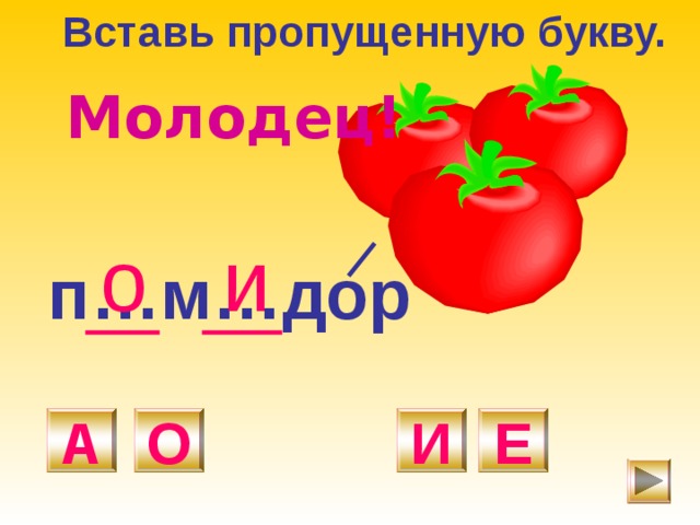 Вставь пропущенную букву. Молодец! и о п…м…дор О И А Е 