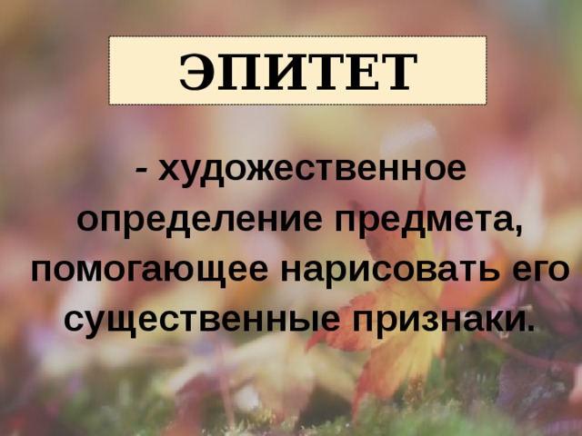 Эпитет    - художественное определение предмета, помогающее нарисовать его существенные признаки. 