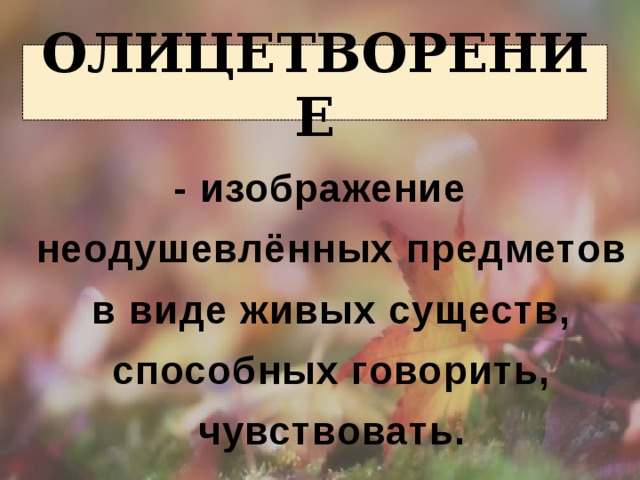   - изображение неодушевлённых предметов в виде живых существ, способных говорить, чувствовать. Олицетворение 