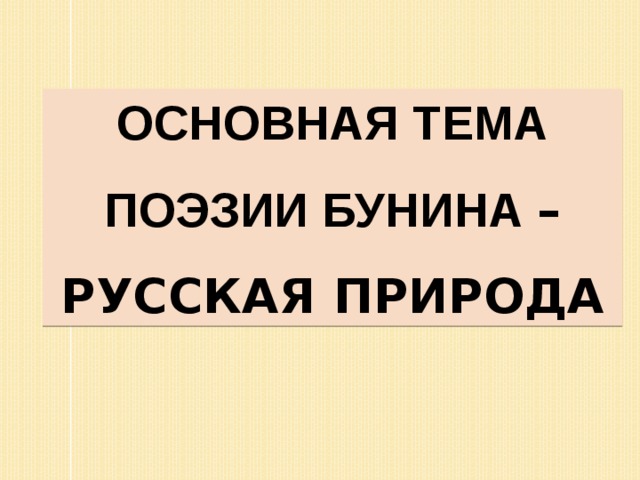 ОСНОВНАЯ ТЕМА ПОЭЗИИ БУНИНА –РУССКАЯ ПРИРОДА 
