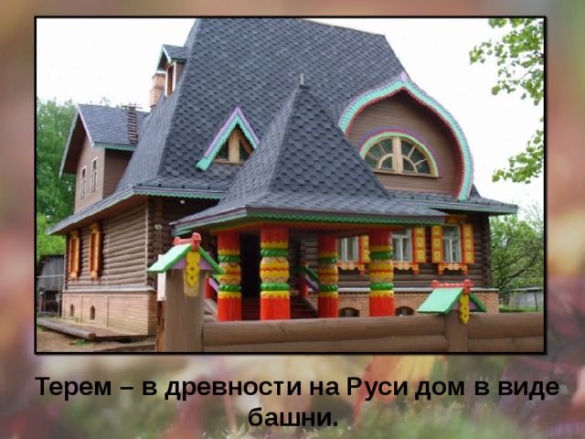 Терем – в древности на Руси дом в виде башни. 