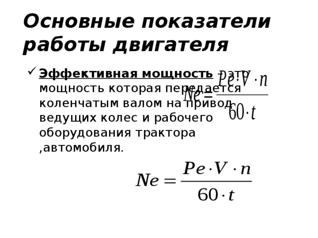 Основные показатели работы двигателя Эффективная мощность – это мощность которая передается коленчатым валом на привод ведущих колес и рабочего оборудования трактора ,автомобиля. 