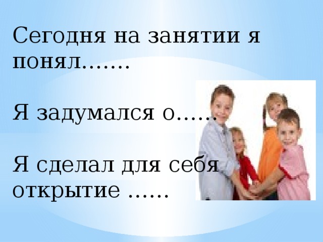 Сегодня на занятии я понял……. Я задумался о…… Я сделал для себя открытие ……