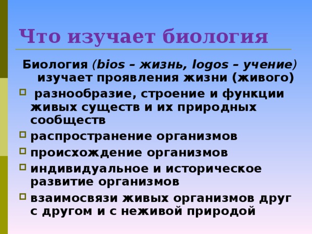 Что изучает биология  Биология  ( bios – жизнь, logos – учение )  изучает проявления жизни (живого)