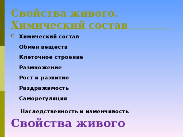 Свойства живого. Химический состав         Свойства живого Химический состав   Обмен веществ   Клеточное строение   Размножение   Рост и развитие   Раздражимость   Саморегуляция    Наследственность и изменчивость