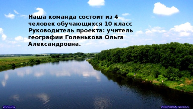 Наша команда состоит из 4 человек обучающихся 10 класс  Руководитель проекта: учитель географии Голенькова Ольга Александровна. 