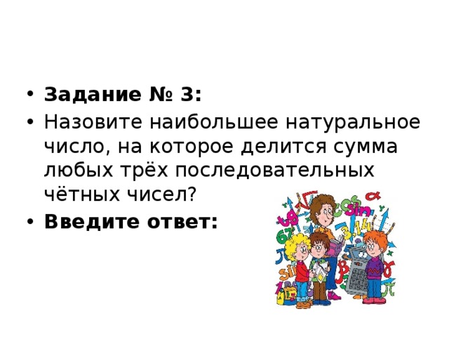 Укажи наибольшее натуральное. Сумма 3 последовательных четных чисел делится на 6. Сумма любых 3 последовательных натуральных чисел делится на 3.