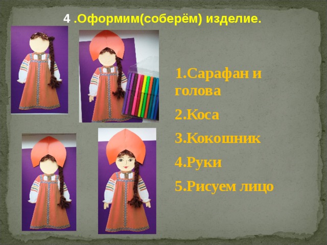 4 .Оформим(соберём) изделие. 1.Сарафан и голова 2.Коса 3.Кокошник 4.Руки 5.Рисуем лицо 