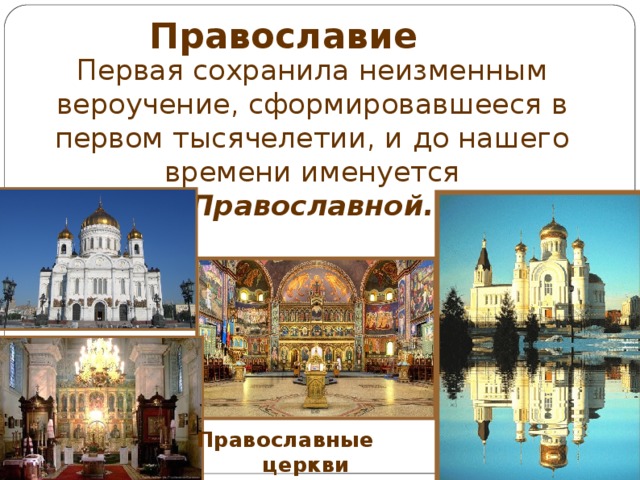 Православие Первая сохранила неизменным вероучение, сформировавшееся в первом тысячелетии, и до нашего времени именуется Православной. Православные  церкви 