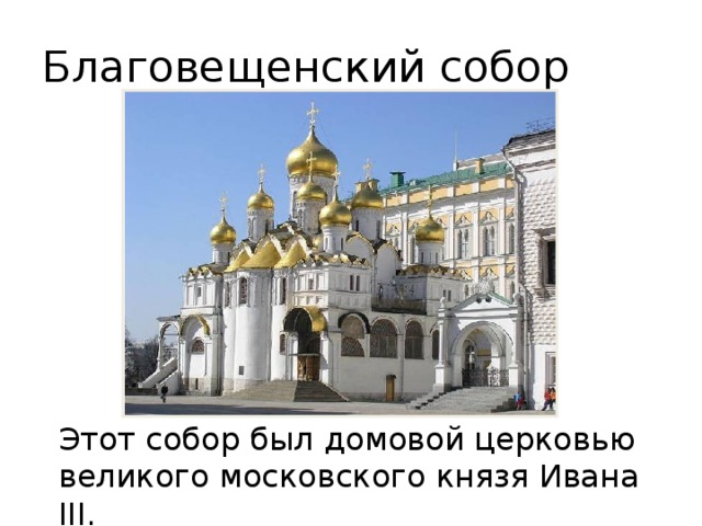 Благовещенский собор  Этот собор был домовой церковью великого московского князя Ивана III. 
