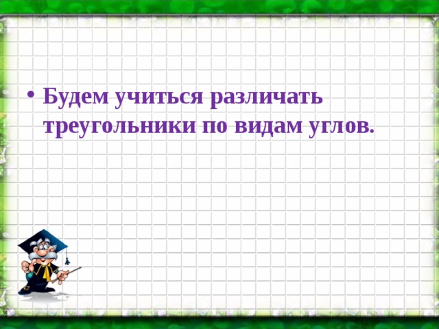 Будем учиться различать треугольники по видам углов.