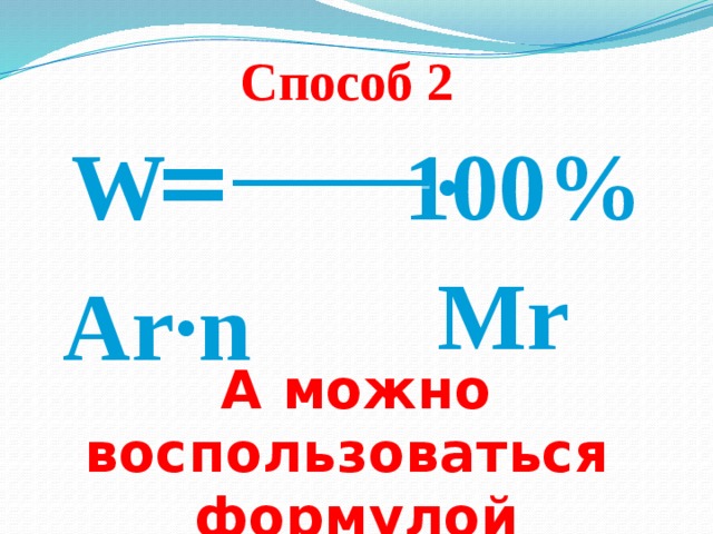 Способ 2 = W 100% · Mr Ar·n  А можно воспользоваться формулой 
