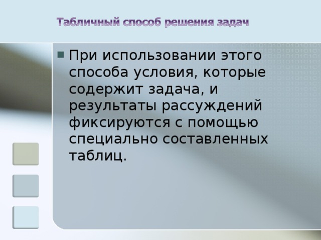 При использовании этого способа условия, которые содержит задача, и результаты рассуждений фиксируются с помощью специально составленных таблиц. 