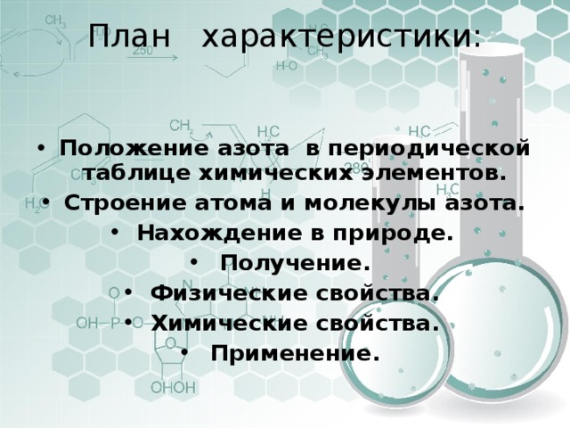 План характеристики:     Положение азота в периодической таблице химических элементов. Строение атома и молекулы азота. Нахождение в природе. Получение. Физические свойства. Химические свойства. Применение.  