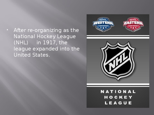 After re-organizing as the National Hockey League (NHL) in 1917, the league expanded into the United States. 