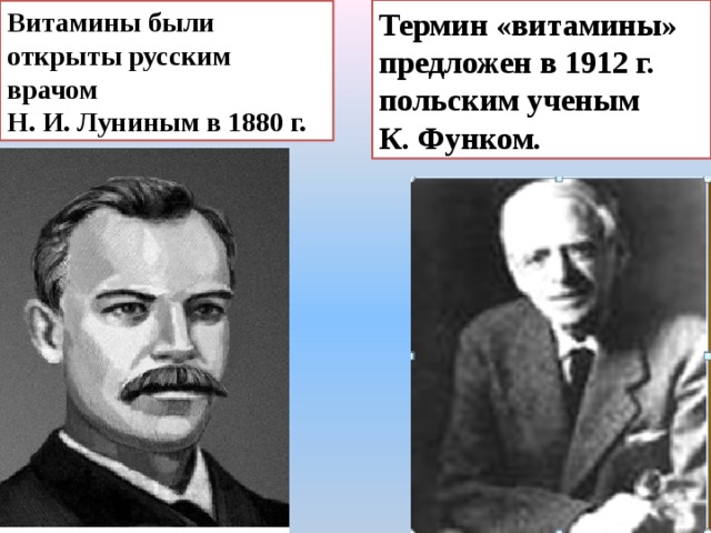 Термин «витамины» предложен в 1912 г. польским ученым К. Функом. Витамины были открыты русским врачом Н. И. Луниным в 1880 г.