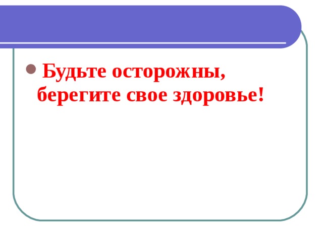 Будьте осторожны, берегите свое здоровье!