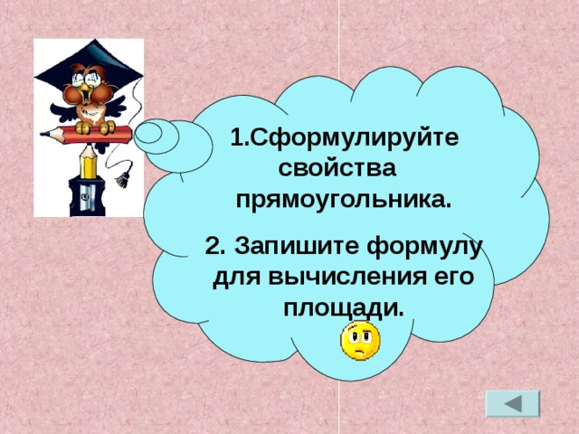 1.Сформулируйте свойства прямоугольника. 2. Запишите формулу для вычисления его площади.