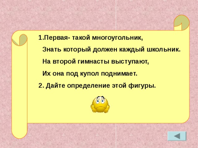 1.Первая- такой многоугольник,  Знать который должен каждый школьник.  На второй гимнасты выступают,  Их она под купол поднимает. 2. Дайте определение этой фигуры.