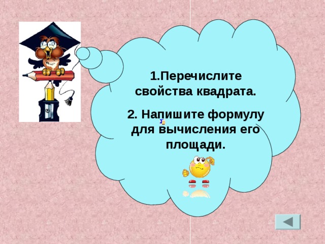 1.Перечислите свойства квадрата. 2. Напишите формулу для вычисления его площади.