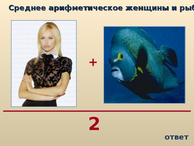 Среднее арифметическое женщины и рыбы...   + 2 ответ