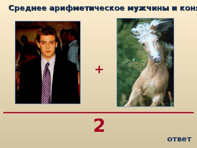 Среднее арифметическое мужчины и коня...   + 2 ответ