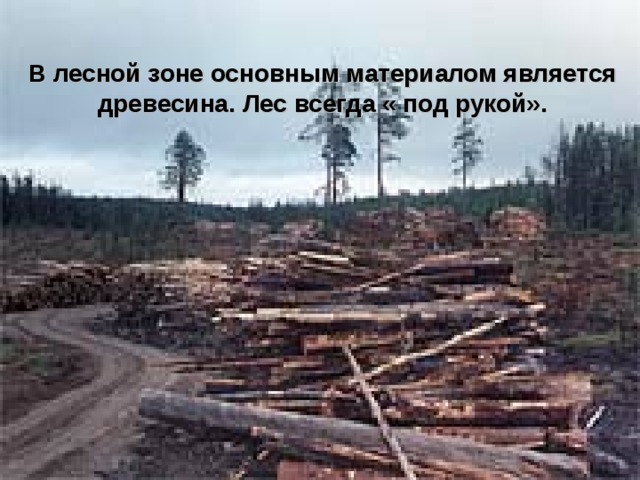 В лесной зоне основным материалом является древесина. Лес всегда « под рукой». 