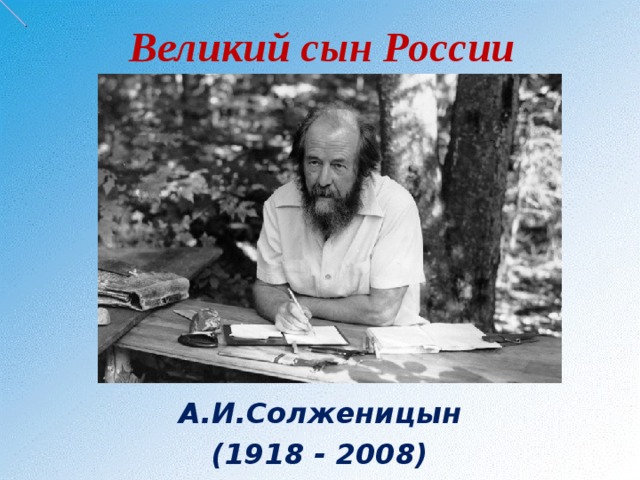 Великий сын России А.И.Солженицын (1918 - 2008) 