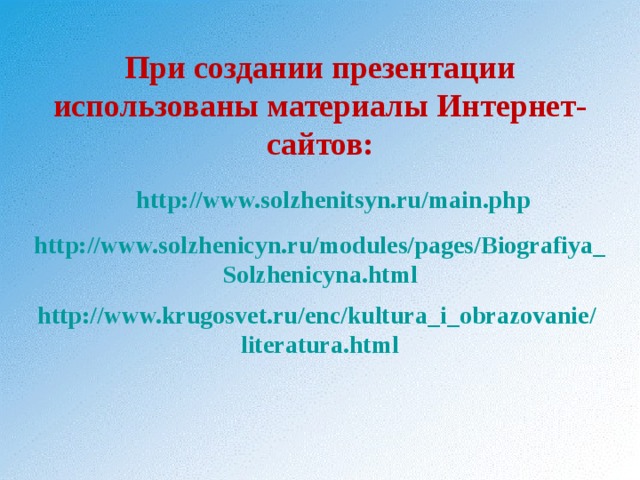  При создании презентации использованы материалы Интернет-сайтов:   http://www.solzhenitsyn.ru/main.php  http://www.solzhenicyn.ru/modules/pages/Biografiya_ Solzhenicyna.html    http://www.krugosvet.ru/enc/kultura_i_obrazovanie/  literatura.html  