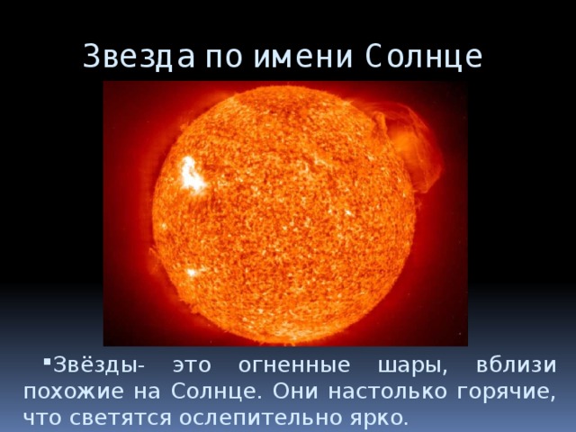 Звезда по имени Солнце Звёзды- это огненные шары, вблизи похожие на Солнце. Они настолько горячие, что светятся ослепительно ярко. 